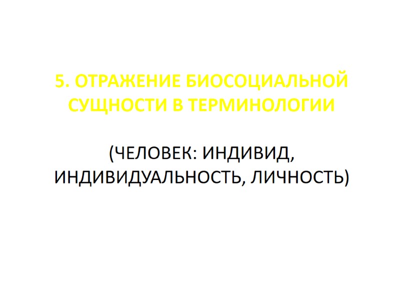 5. ОТРАЖЕНИЕ БИОСОЦИАЛЬНОЙ СУЩНОСТИ В ТЕРМИНОЛОГИИ (ЧЕЛОВЕК: ИНДИВИД, ИНДИВИДУАЛЬНОСТЬ, ЛИЧНОСТЬ) 5. ОТРАЖЕНИЕ БИОСОЦИАЛЬНОЙ СУЩНОСТИ В ТЕРМИНОЛОГИИ (ЧЕЛОВЕК: ИНДИВИД, ИНДИВИДУАЛЬНОСТЬ, ЛИЧНОСТЬ)